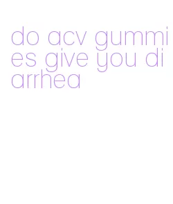 do acv gummies give you diarrhea