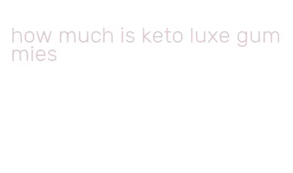 how much is keto luxe gummies