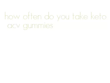 how often do you take keto acv gummies