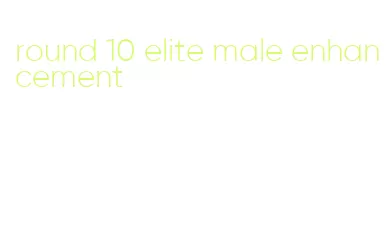 round 10 elite male enhancement