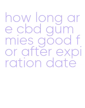 how long are cbd gummies good for after expiration date