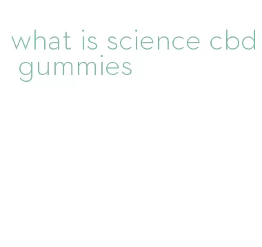 what is science cbd gummies