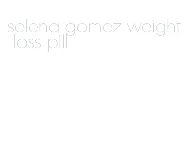 selena gomez weight loss pill