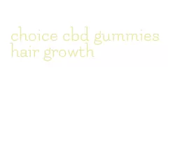 choice cbd gummies hair growth