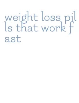 weight loss pills that work fast