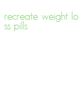 recreate weight loss pills