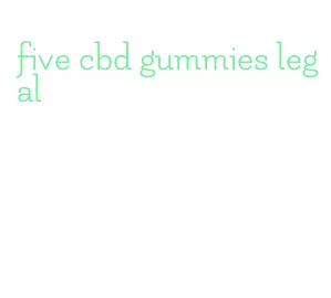 five cbd gummies legal