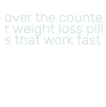 over the counter weight loss pills that work fast