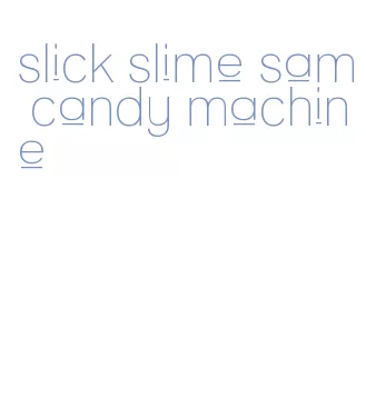 slick slime sam candy machine