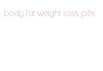 body fat weight loss pills