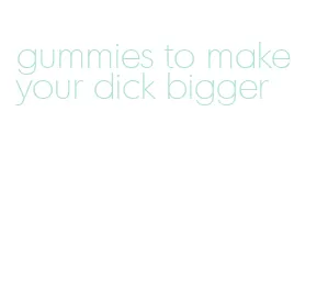 gummies to make your dick bigger