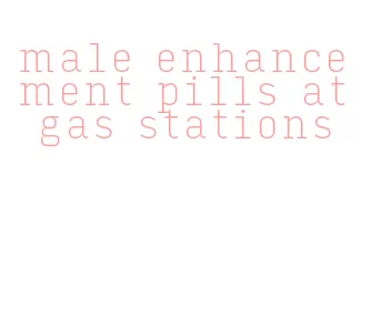 male enhancement pills at gas stations