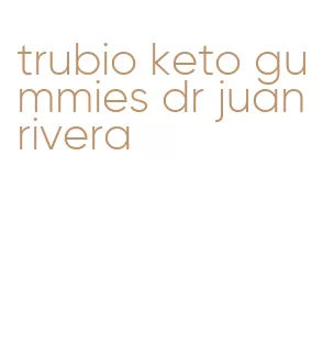trubio keto gummies dr juan rivera