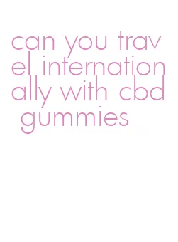 can you travel internationally with cbd gummies
