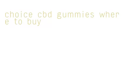 choice cbd gummies where to buy