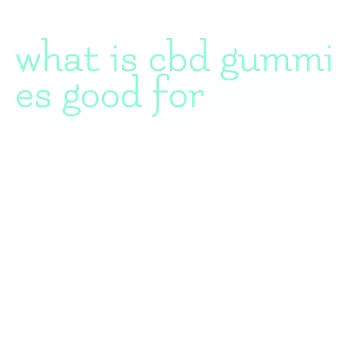 what is cbd gummies good for