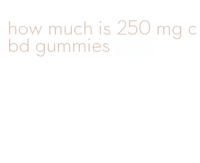 how much is 250 mg cbd gummies
