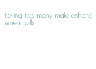 taking too many male enhancement pills