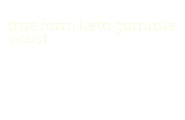 true form keto gummies cost