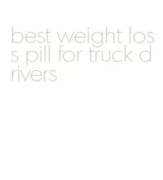 best weight loss pill for truck drivers