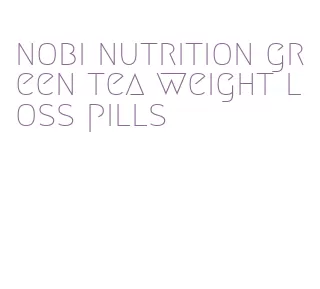 nobi nutrition green tea weight loss pills