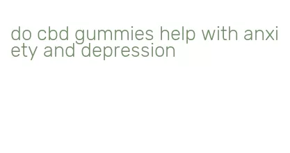 do cbd gummies help with anxiety and depression