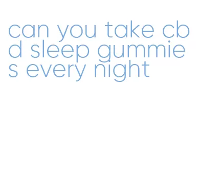 can you take cbd sleep gummies every night