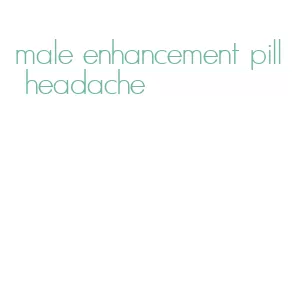 male enhancement pill headache