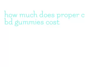 how much does proper cbd gummies cost