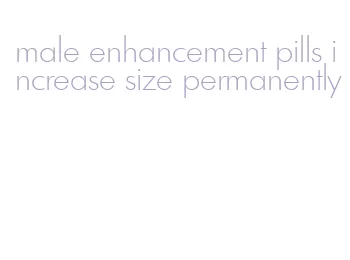 male enhancement pills increase size permanently