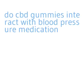 do cbd gummies interact with blood pressure medication