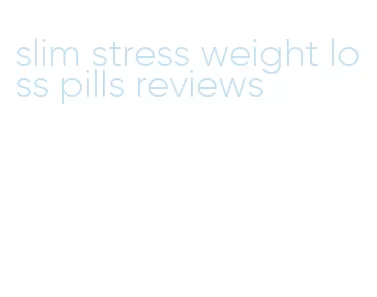 slim stress weight loss pills reviews