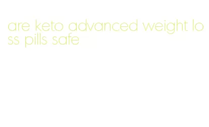 are keto advanced weight loss pills safe