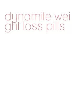 dynamite weight loss pills