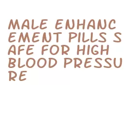 male enhancement pills safe for high blood pressure