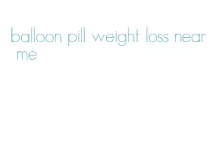 balloon pill weight loss near me