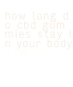 how long do cbd gummies stay in your body