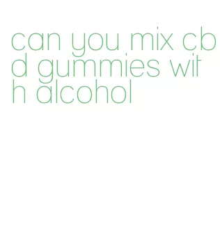 can you mix cbd gummies with alcohol