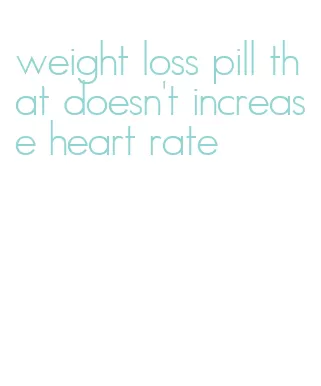 weight loss pill that doesn't increase heart rate