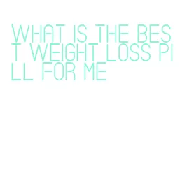 what is the best weight loss pill for me