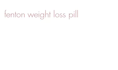 fenton weight loss pill
