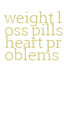 weight loss pills heart problems