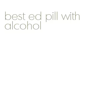 best ed pill with alcohol