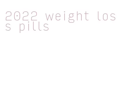 2022 weight loss pills