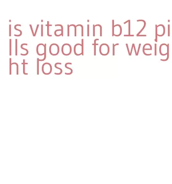 is vitamin b12 pills good for weight loss