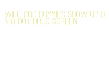 will cbd gummies show up on a dot drug screen