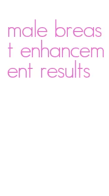 male breast enhancement results