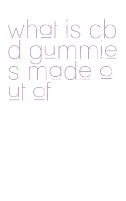what is cbd gummies made out of