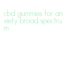 cbd gummies for anxiety broad spectrum