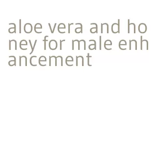 aloe vera and honey for male enhancement